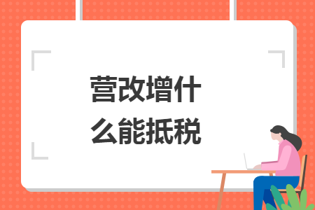 营改增什么能抵税 营改增什么能抵税
