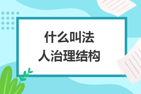 什么叫法人治理结构 什么叫法人治理结构
