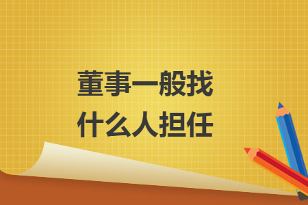 董事一般找什么人担任 董事一般找什么人担任