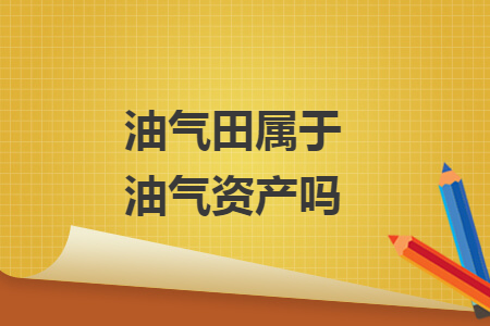 油气田属于油气资产吗