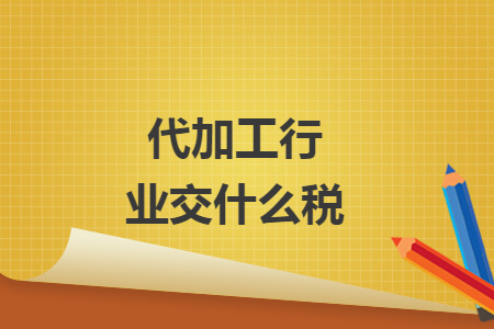 代加工行业交什么税