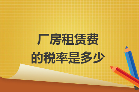 厂房租赁费的税率是多少 厂房租赁费的税率是多少