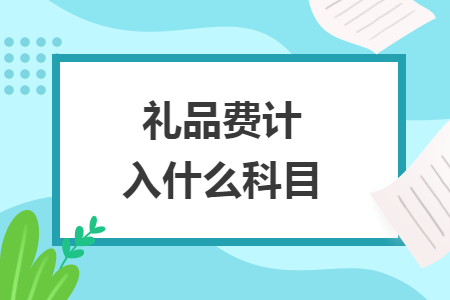 礼品费计入什么科目