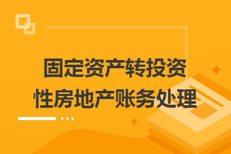 固定资产转投资性房地产账务处理