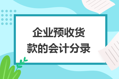 企业预收货款的会计分录 企业预收货款的会计分录