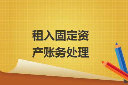 租入固定资产账务处理 租入固定资产账务处理
