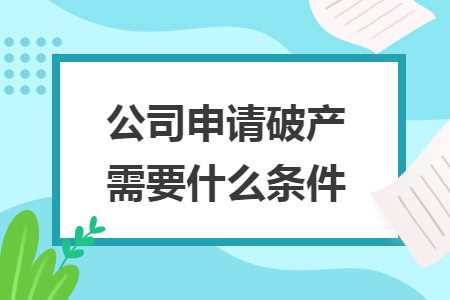 公司申请破产需要什么条件