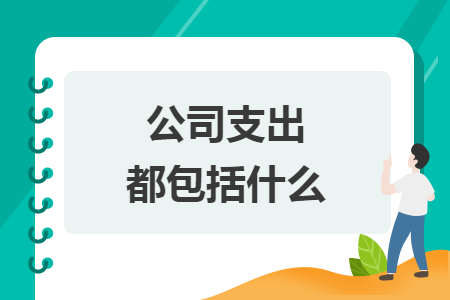 公司支出都包括什么 公司支出都包括什么