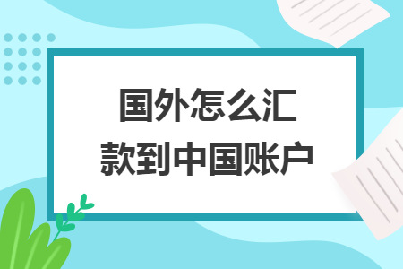 国外怎么汇款到中国账户 国外怎么汇款到中国账户
