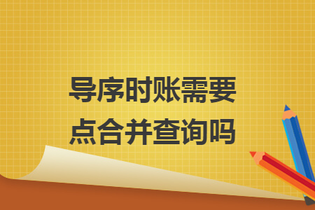导序时账需要点合并查询吗 导序时账需要点合并查询吗