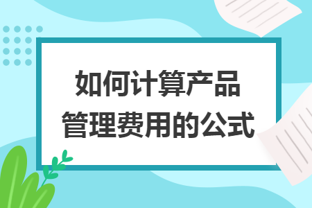 如何计算产品管理费用的公式