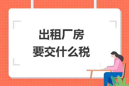 出租厂房要交什么税