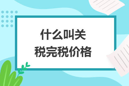 什么叫关税完税价格