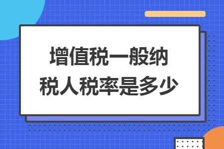 增值税一般纳税人税率是多少