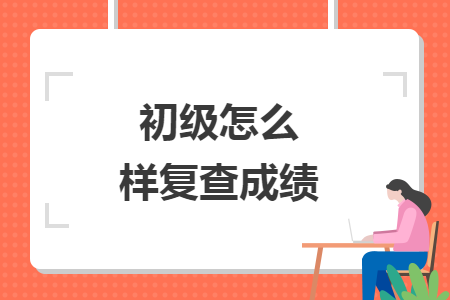 初级怎么样复查成绩