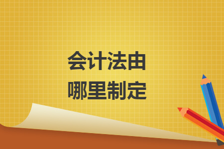 会计法由哪里制定