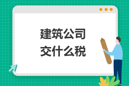 建筑公司交什么税