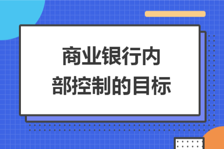 商业银行内部控制的目标 商业银行内部控制的目标