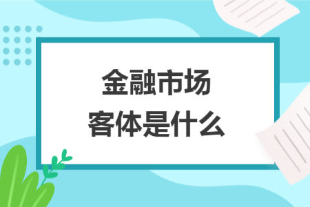 金融市场客体是什么 金融市场客体是什么