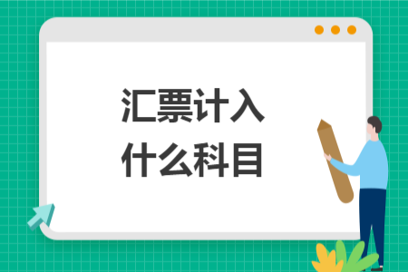 汇票计入什么科目 汇票计入什么科目