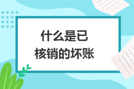 什么是已核销的坏账 什么是已核销的坏账