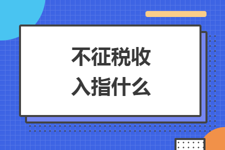 不征税收入指什么 不征税收入指什么