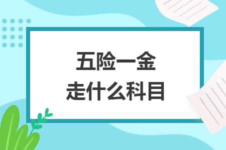五险一金走什么科目 五险一金走什么科目