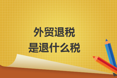 外贸退税是退什么税