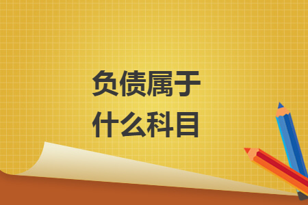 负债属于什么科目 负债属于什么科目