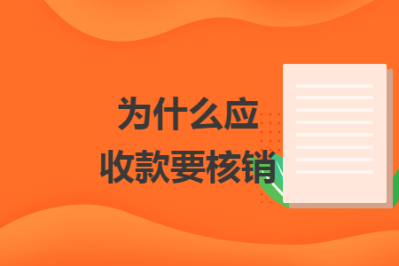 为什么应收款要核销 为什么应收款要核销