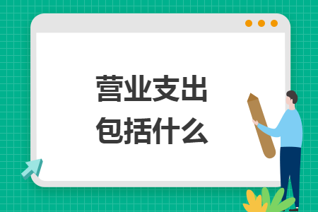 营业支出包括什么 营业支出包括什么