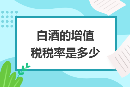 白酒的增值税税率是多少