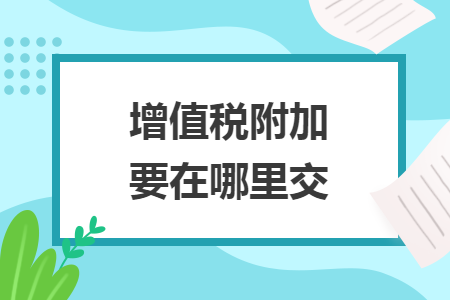 增值税附加要在哪里交