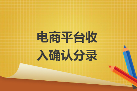 电商平台收入确认分录 电商平台收入确认分录