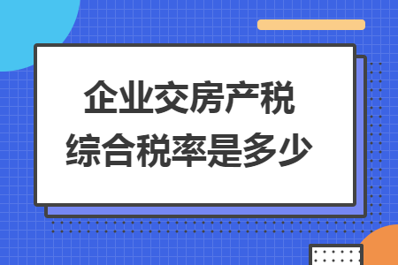 企业交房产税综合税率是多少 企业交房产税综合税率是多少