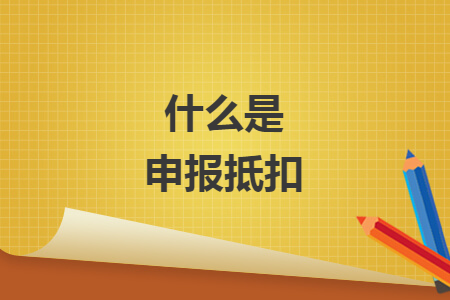 什么是申报抵扣
