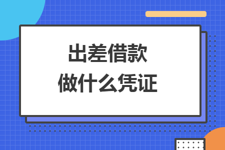 出差借款做什么凭证