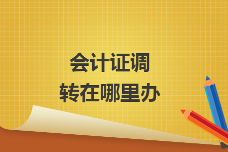 会计证调转在哪里办