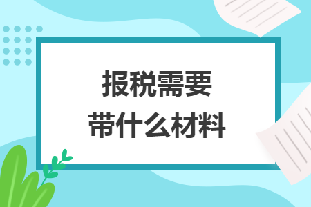 报税需要带什么材料 报税需要带什么材料