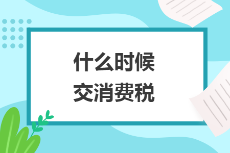 什么时候交消费税