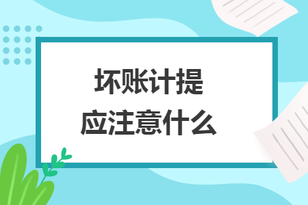 坏账计提应注意什么 坏账计提应注意什么