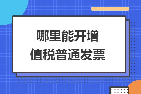 哪里能开增值税普通发票 哪里能开增值税普通发票