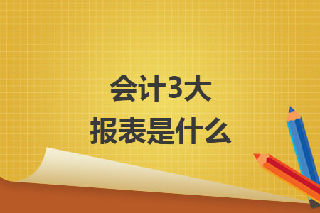 会计3大报表是什么