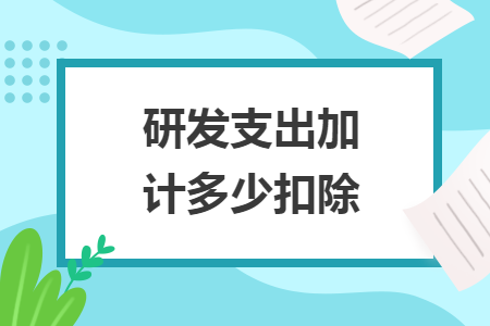 研发支出加计多少扣除 研发支出加计多少扣除