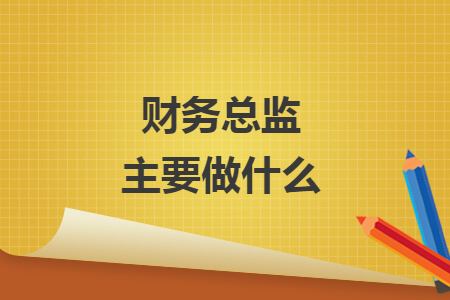 财务总监主要做什么 财务总监主要做什么