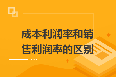 成本利润率和销售利润率的区别