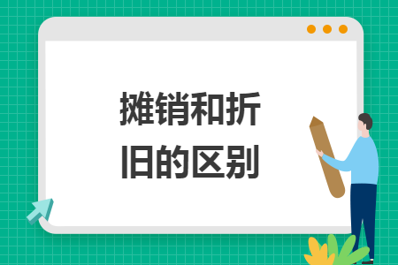 摊销和折旧的区别 摊销和折旧的区别