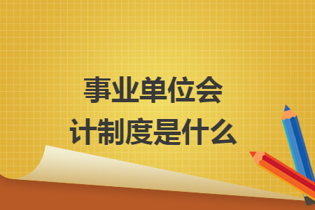 事业单位会计制度是什么