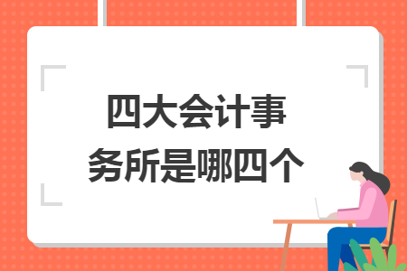 四大会计事务所是哪四个 四大会计事务所是哪四个
