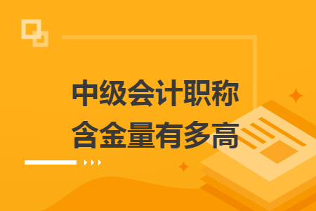 中级会计职称含金量有多高
